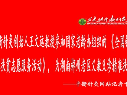 平衡针灸创始人王文远教授参加国家老龄办组织的《全国银龄老专家扶贫志愿服务活动》，为湖南郴州老区义教义诊精准扶贫记事